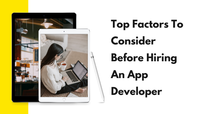 Top Factors To Consider Before Hiring An App Developer