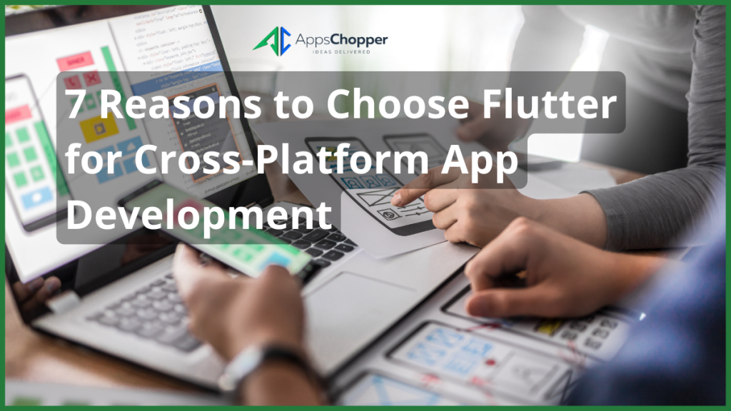 7 Reasons to Choose Flutter for Cross-Platform App Development