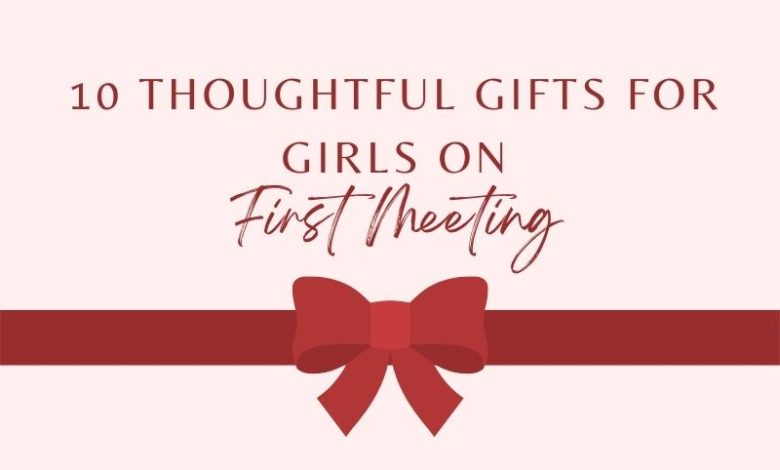 10 Thoughtful Gifts For Girls On First Meeting 