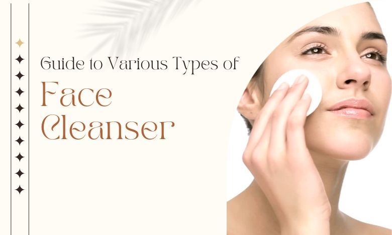 Quick Guide To Various Types of Face Cleanser